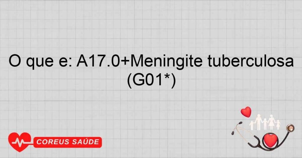 O que é: A17.0+Meningite tuberculosa (G01*) O que é: A17.0+Meningite tuberculosa (G01*)