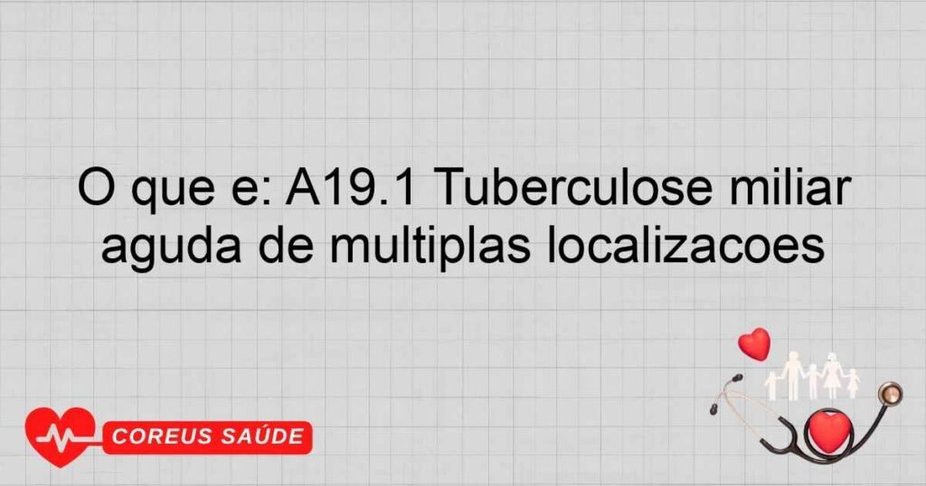 O que é: A19.1 Tuberculose miliar aguda de múltiplas localizações O que é: A19.1 Tuberculose miliar aguda de múltiplas localizações