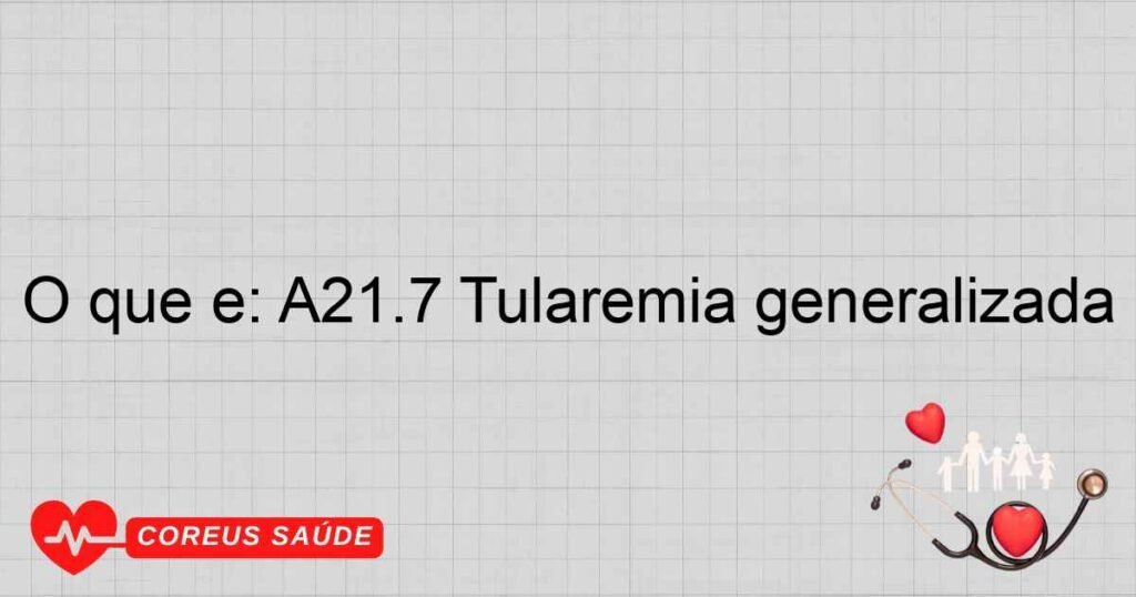 O que é: A21.7 Tularemia generalizada O que é: A21.7 Tularemia generalizada