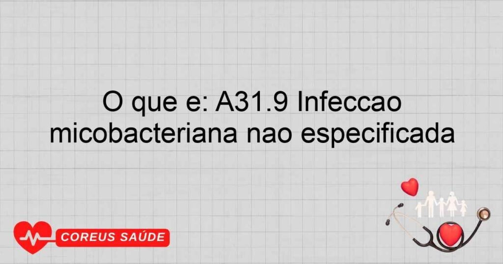 O que é: A31.9 Infecção micobacteriana não especificada O que é: A31.9 Infecção micobacteriana não especificada