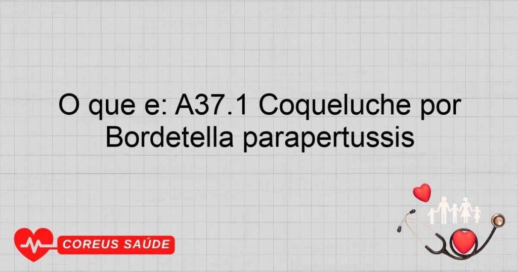 O que é: A37.1 Coqueluche por Bordetella parapertussis O que é: A37.1 Coqueluche por Bordetella parapertussis