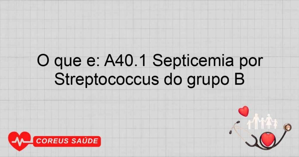 O que é: A40.1 Septicemia por Streptococcus do grupo B