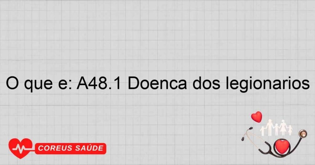 O que é: A48.1 Doença dos legionários O que é: A48.1 Doença dos legionários
