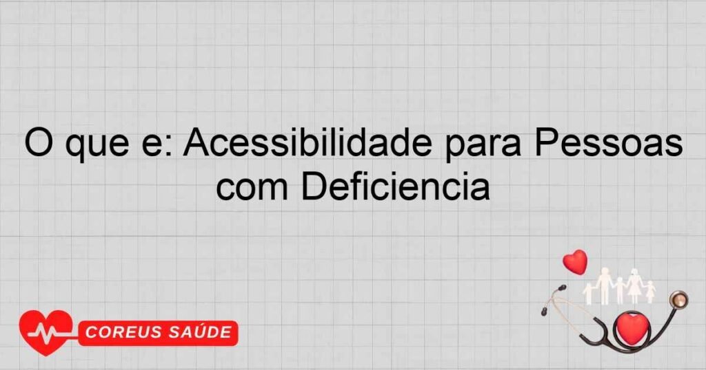 O que é: Acessibilidade para Pessoas com Deficiência