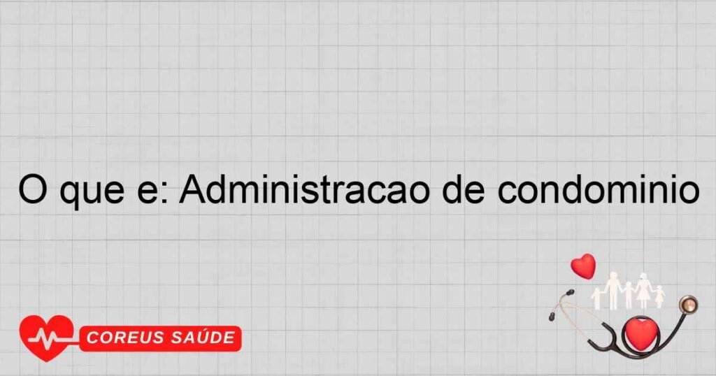 O que é: Administração de condomínio O que é: Administração de condomínio