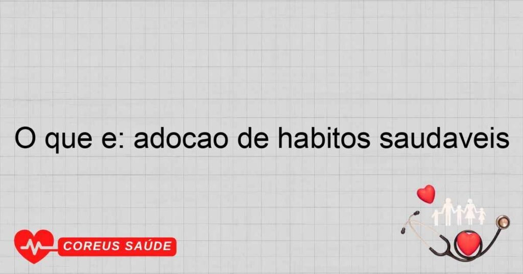 O que é: adoção de hábitos saudáveis