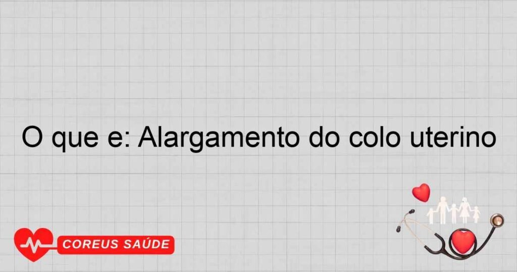 O que é: Alargamento do colo uterino O que é: Alargamento do colo uterino