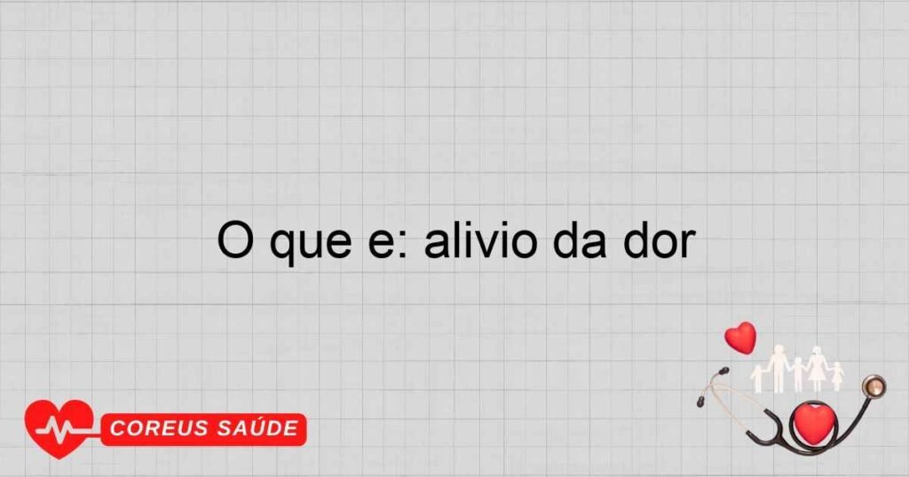 O que é: alívio da dor O que é: alívio da dor