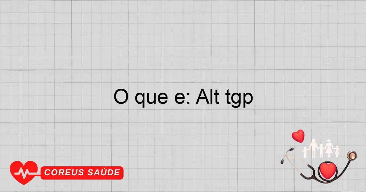 O Que é: Alt TGP - Entenda Essa Terapia Alternativa