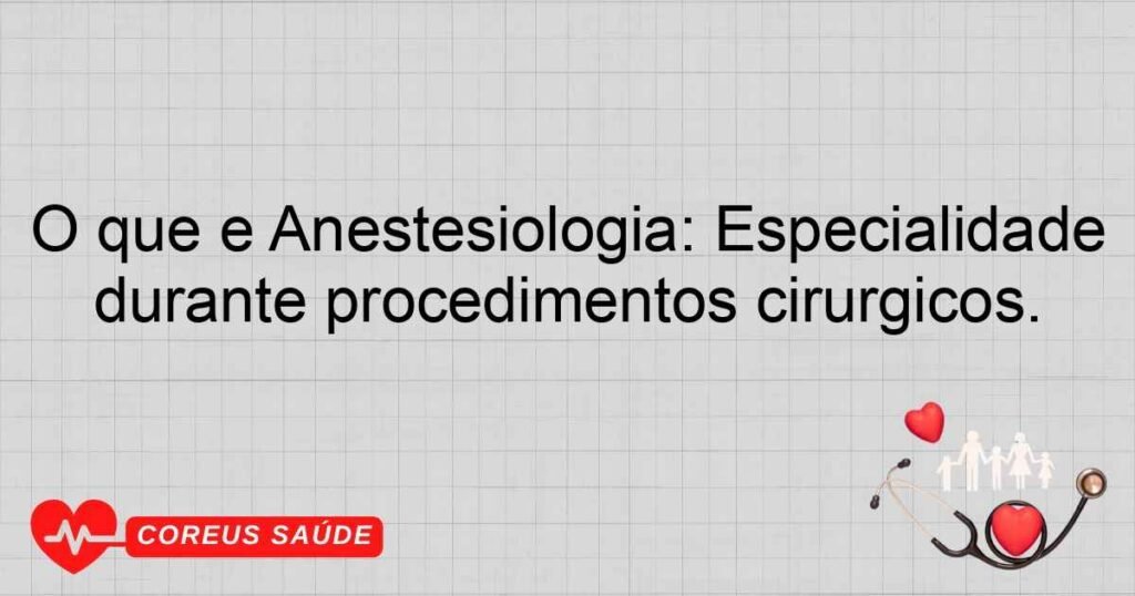 O que é Anestesiologia: Especialidade que gerencia a dor e a anestesia durante procedimentos cirúrgicos.