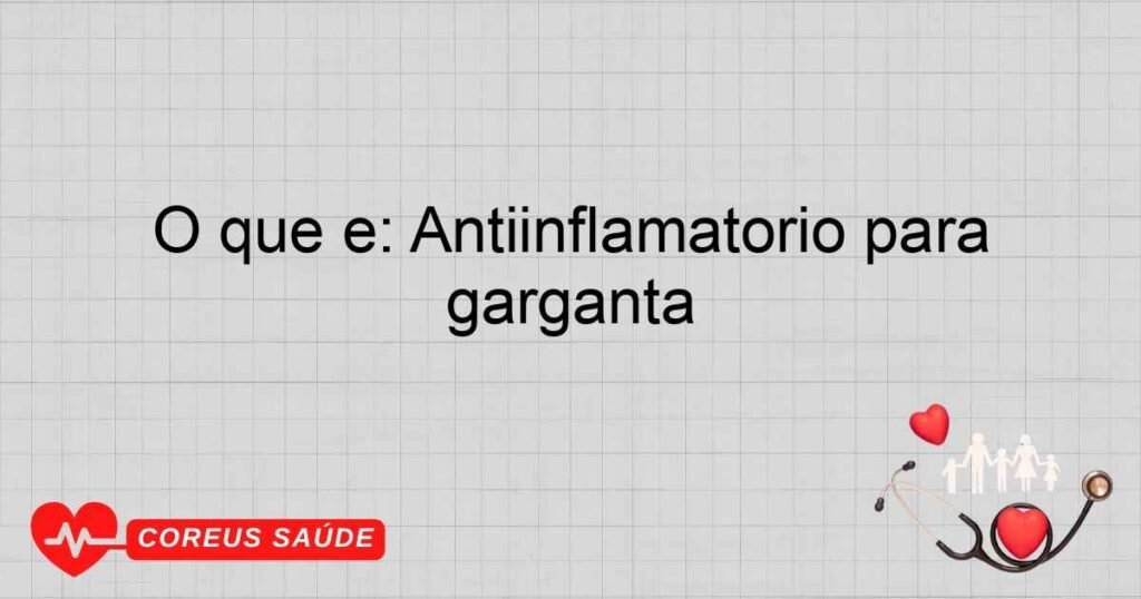 O que é: Antiinflamatório para garganta