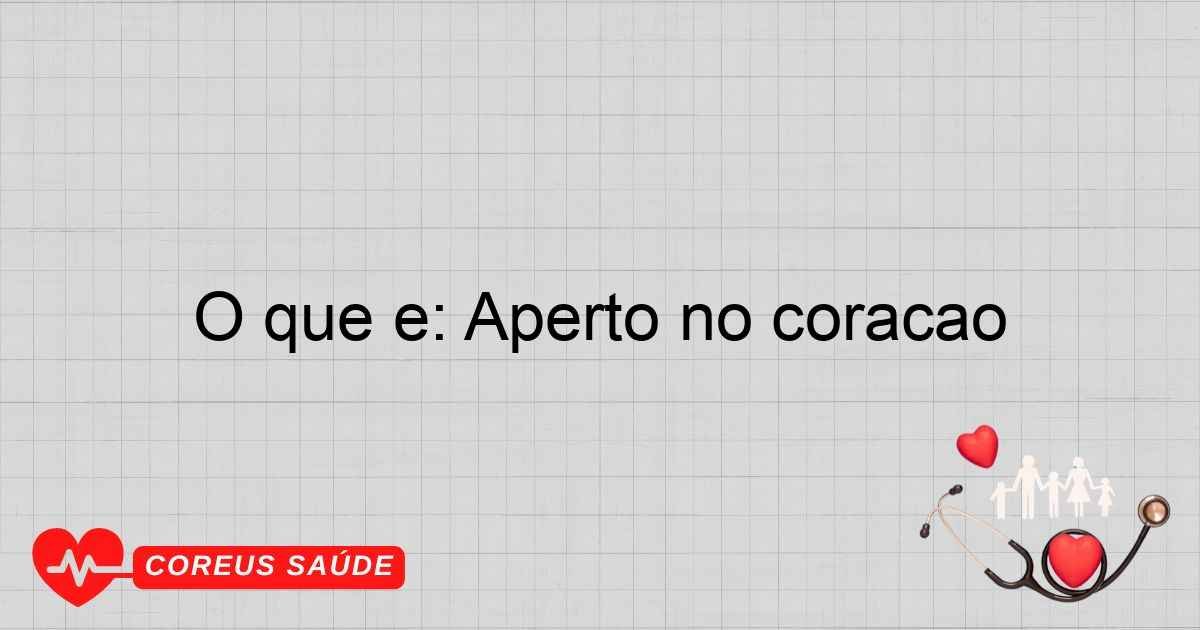 O Que é: Aperto No Coração - Entenda Os Sintomas