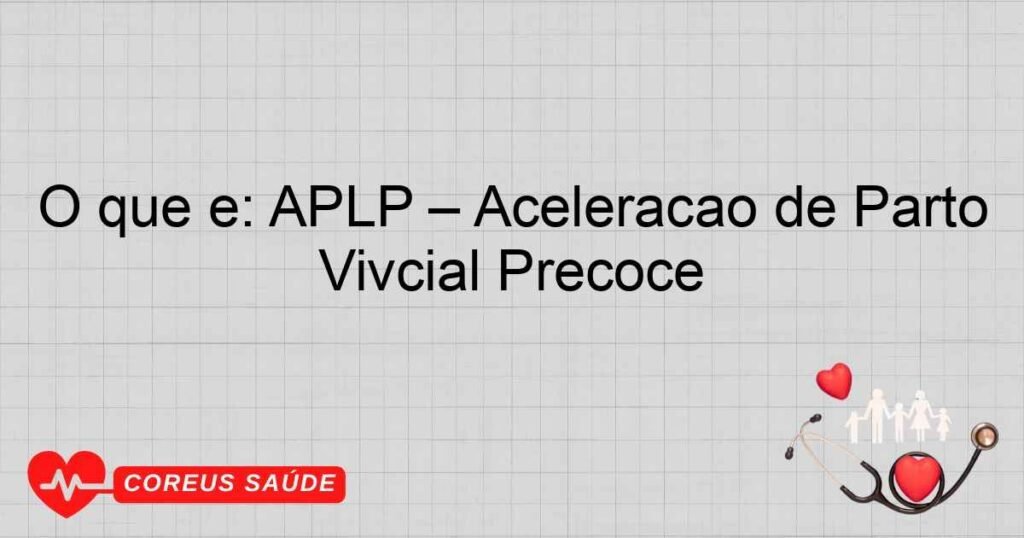 O que é: APLP – Aceleração de Parto Vivcial Precoce O que é: APLP – Aceleração de Parto Vivcial Precoce