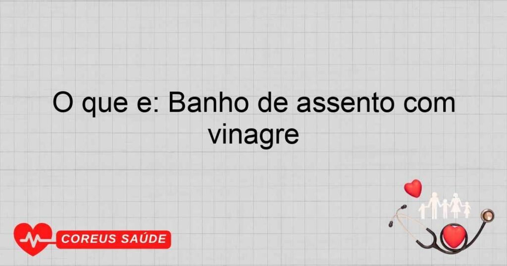 O que é: Banho de assento com vinagre