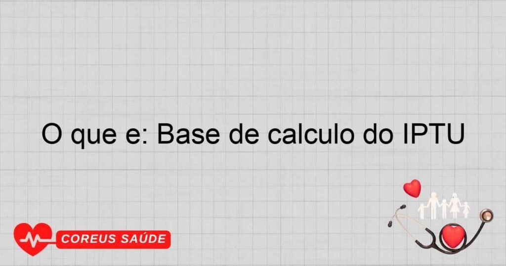 O que é: Base de cálculo do IPTU
