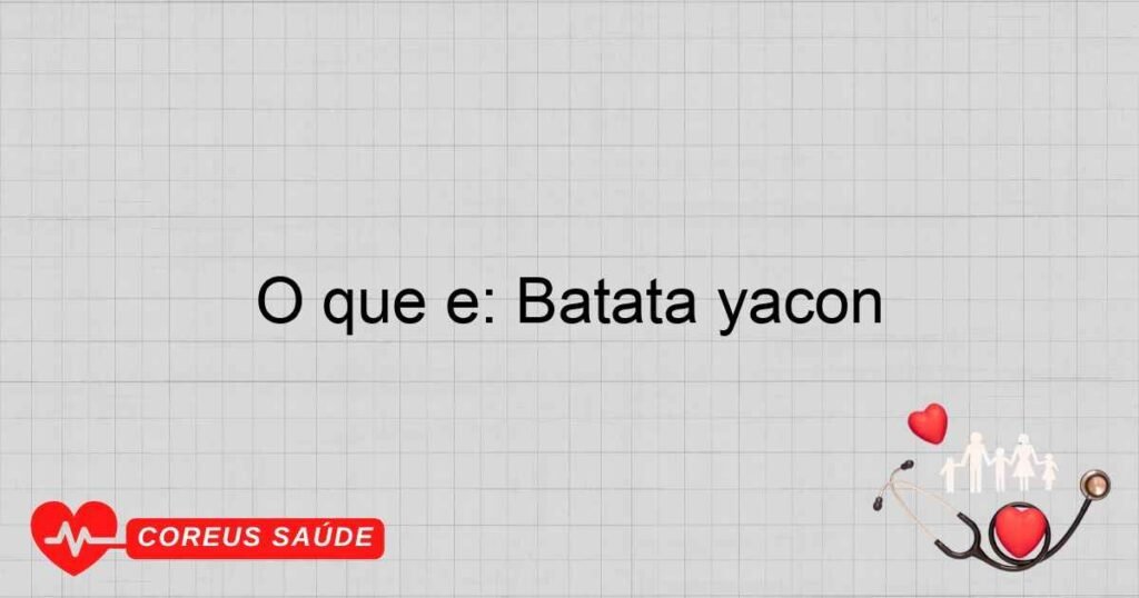 O que é: Batata yacon