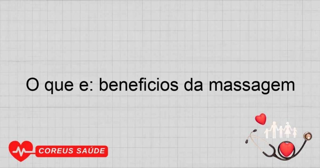 O que é: benefícios da massagem
