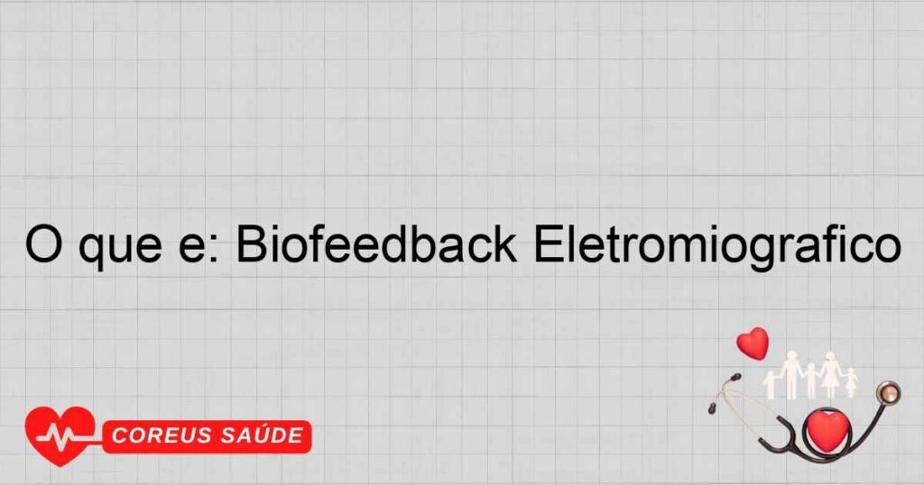 O que é: Biofeedback Eletromiográfico O que é: Biofeedback Eletromiográfico