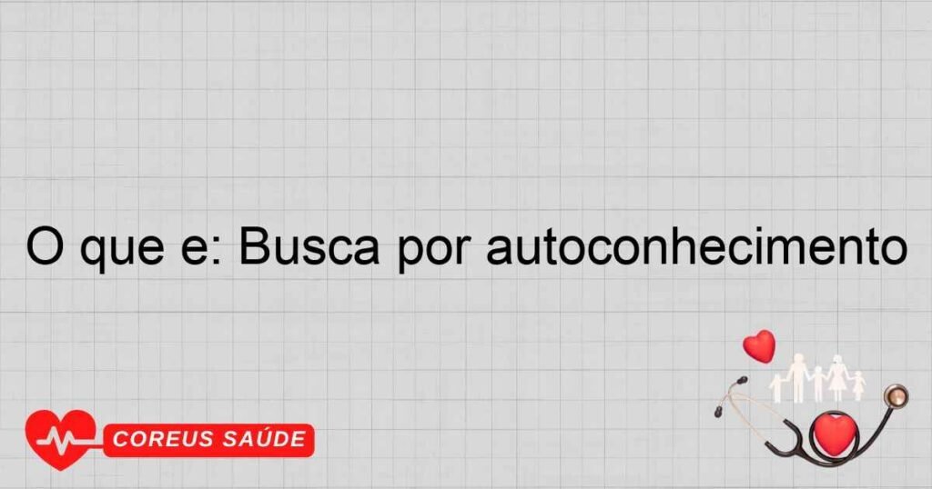 O que é: Busca por autoconhecimento