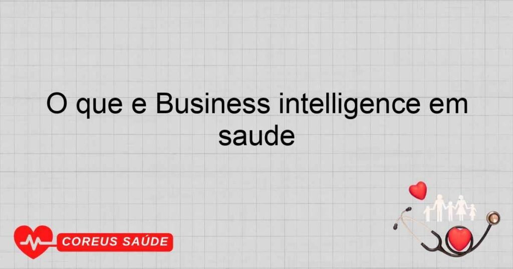 O que é Business intelligence em saúde