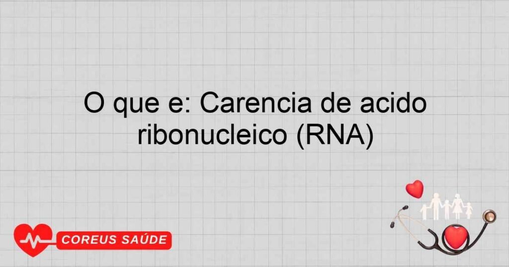 O que é: Carência de ácido ribonucleico (RNA) O que é: Carência de ácido ribonucleico (RNA)