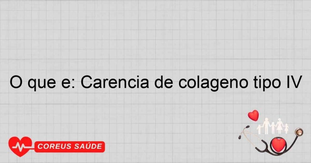 O que é: Carência de colágeno tipo IV O que é: Carência de colágeno tipo IV