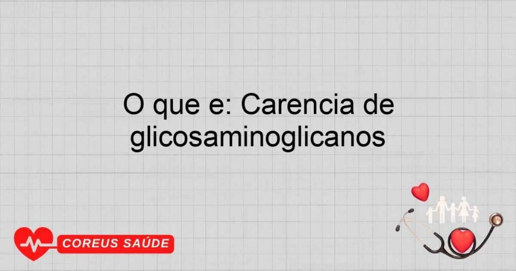 O que é: Carência de glicosaminoglicanos