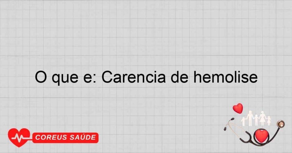 O que é: Carência de hemólise