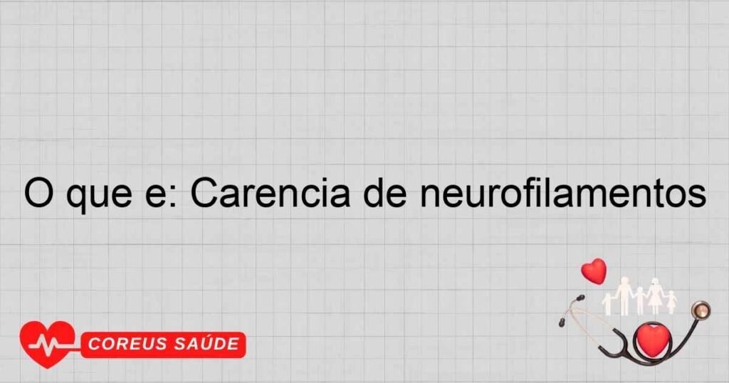 O que é: Carência de neurofilamentos O que é: Carência de neurofilamentos
