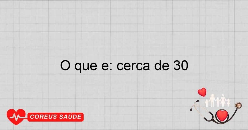 O que é: cerca de 30