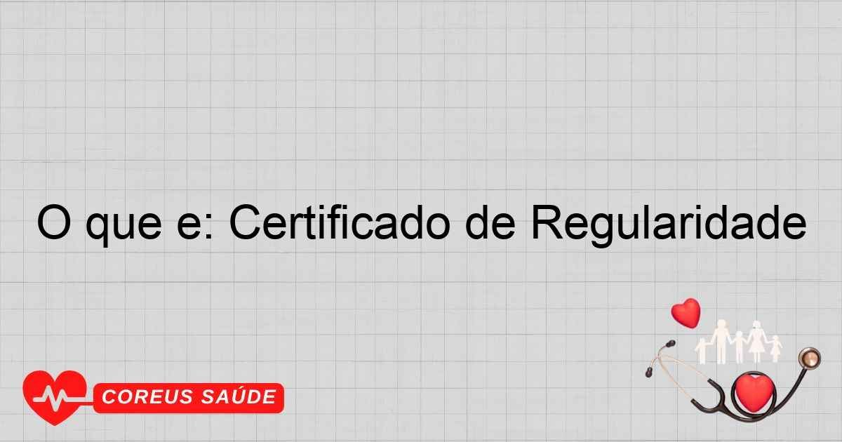 O Que é: Certificado De Regularidade - Entenda Aqui