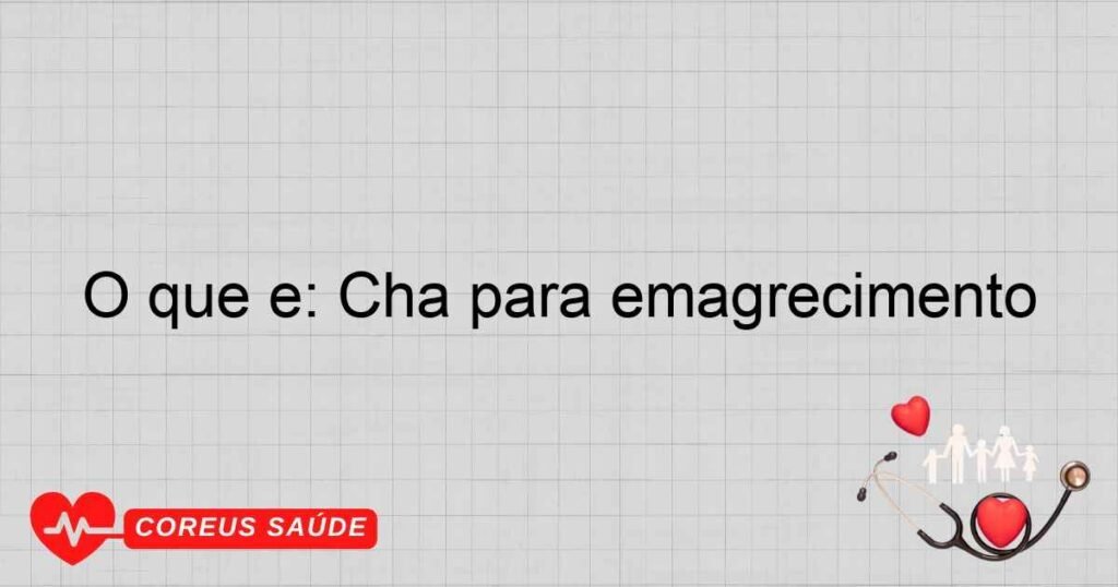 O que é: Chá para emagrecimento O que é: Chá para emagrecimento