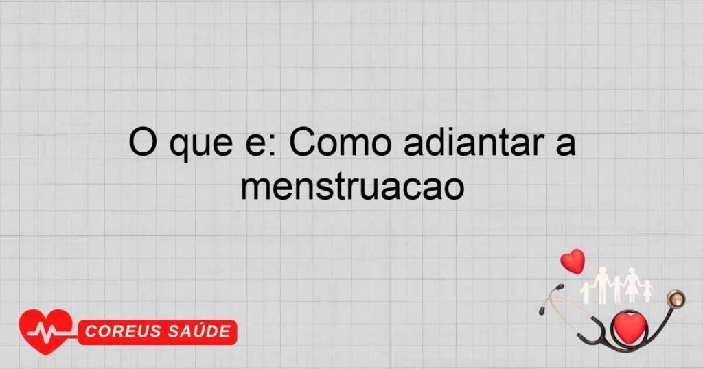 O que é: Como adiantar a menstruação O que é: Como adiantar a menstruação
