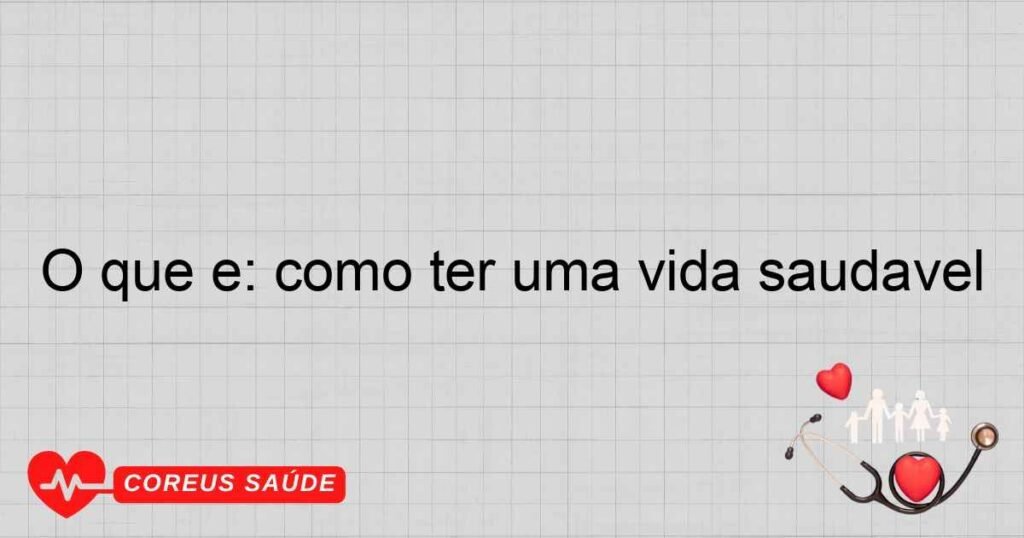O que é: como ter uma vida saudável