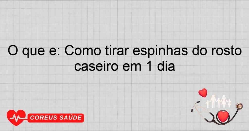 O que é: Como tirar espinhas do rosto caseiro em 1 dia