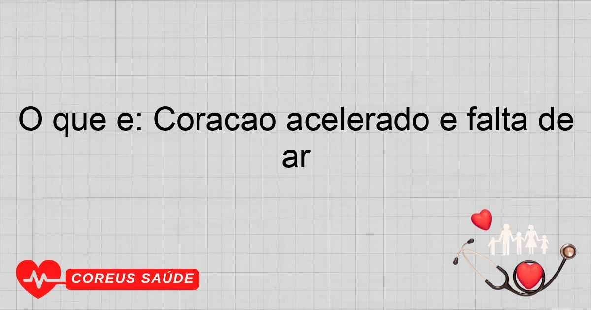O Que é: Coração Acelerado E Falta De Ar - Entenda