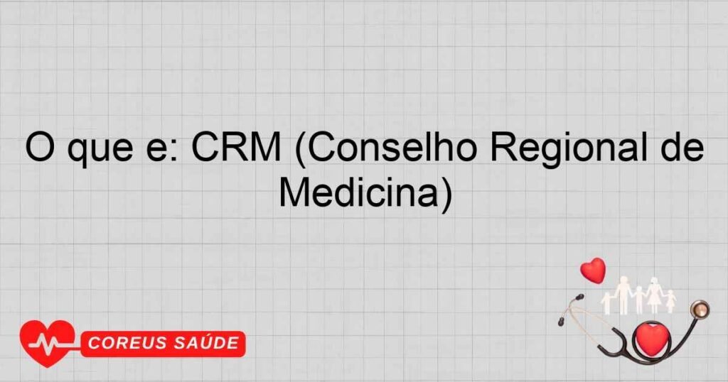 O que é: CRM (Conselho Regional de Medicina) O que é: CRM (Conselho Regional de Medicina)