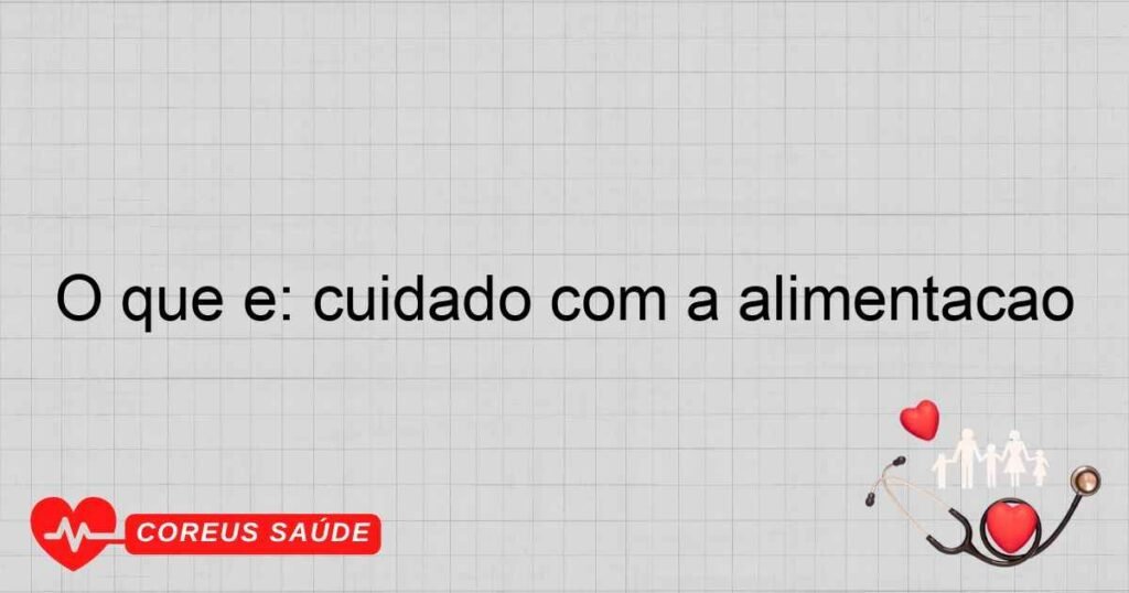 O que é: cuidado com a alimentação