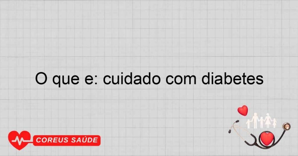 O que é: cuidado com diabetes