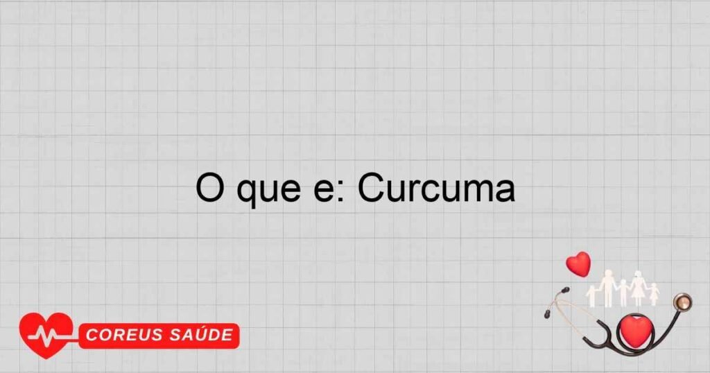 O que é: Curcuma O que é: Curcuma
