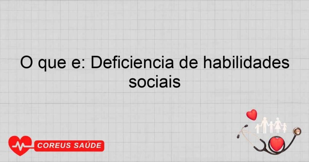 O que é: Deficiência de habilidades sociais