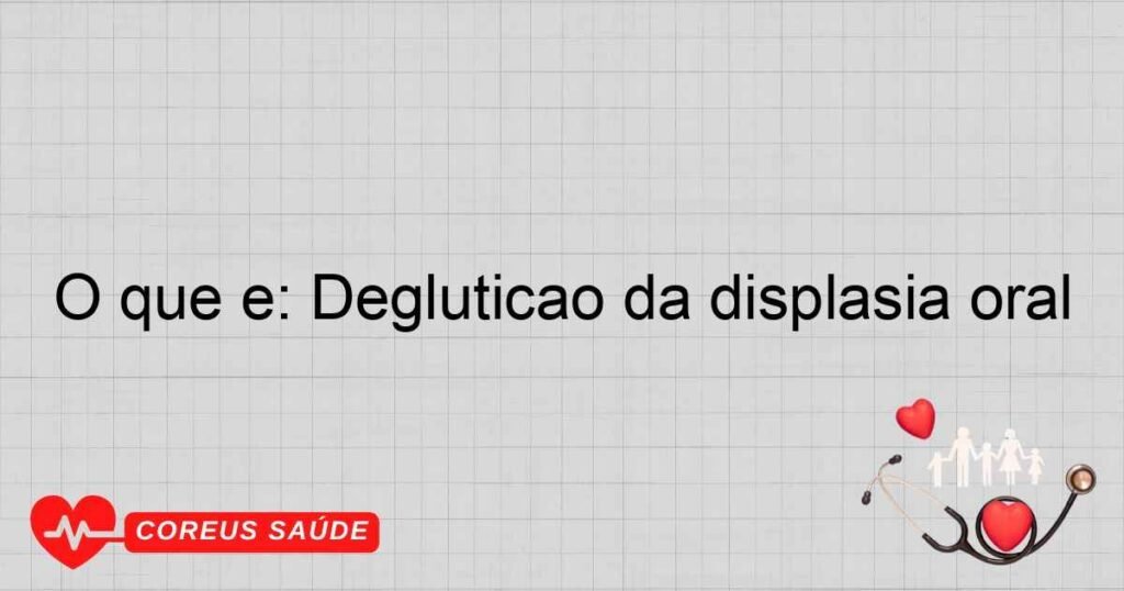 O que é: Deglutição da displasia oral O que é: Deglutição da displasia oral