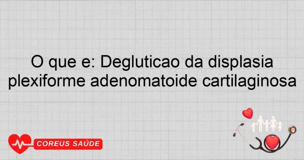 O que é: Deglutição da displasia plexiforme adenomatoide cartilaginosa