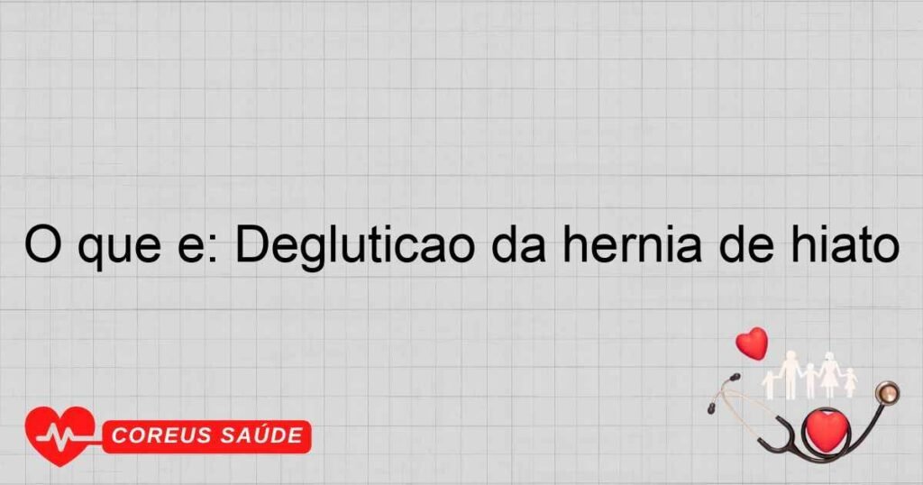 O que é: Deglutição da hérnia de hiato