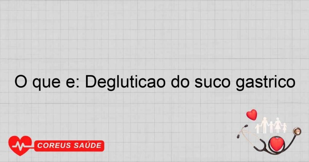 O que é: Deglutição do suco gástrico