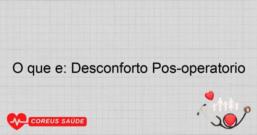 O que é: Desconforto Pós-operatório