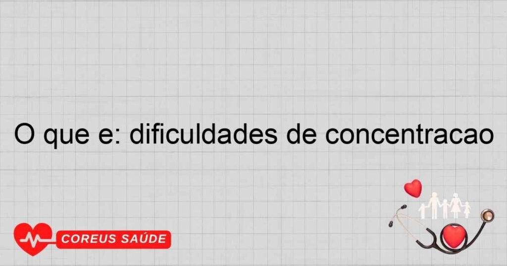 O que é: dificuldades de concentração O que é: dificuldades de concentração