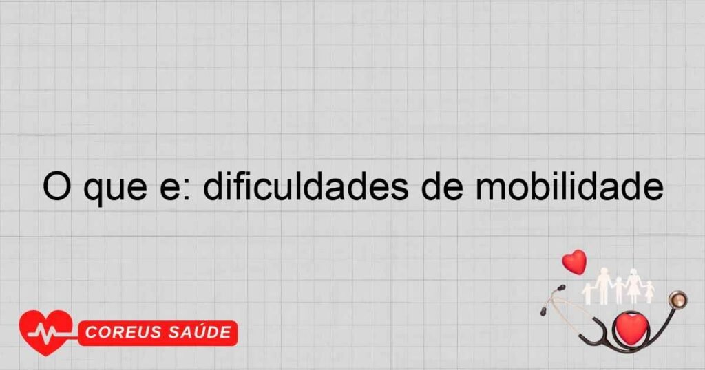O que é: dificuldades de mobilidade