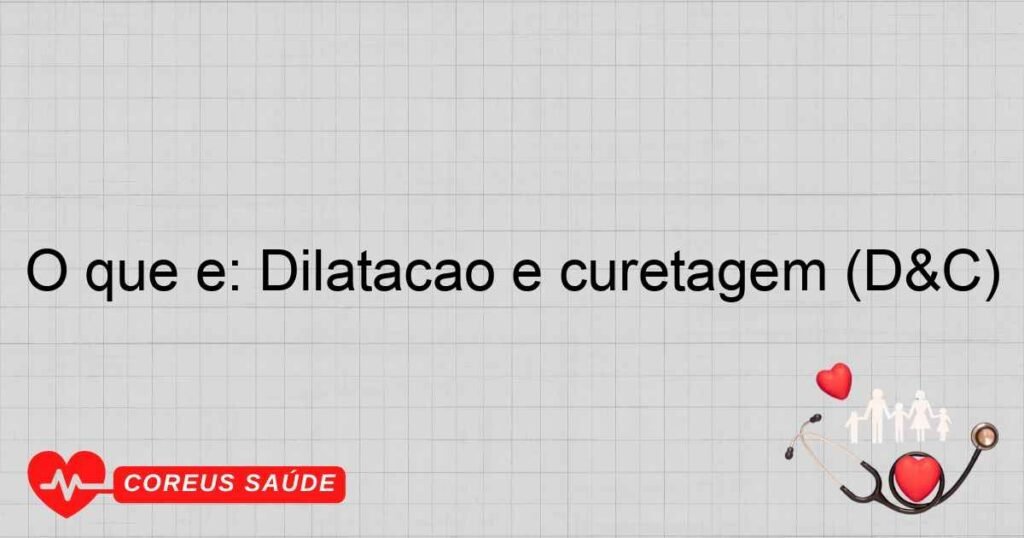 O que é: Dilatação e curetagem (D&C)