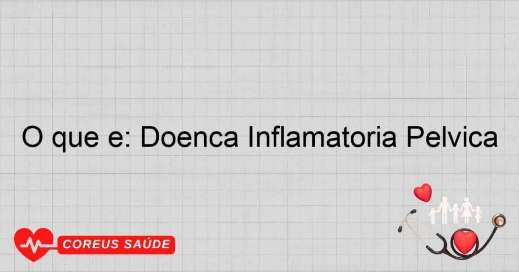 O que é: Doença Inflamatória Pélvica O que é: Doença Inflamatória Pélvica